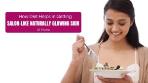 How Diet Helps in Getting Salon-like Naturally Glowing Skin at Home