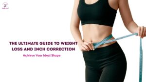 The Ultimate Guide to Weight Loss and Inch Correction: Achieve Your Ideal Shape